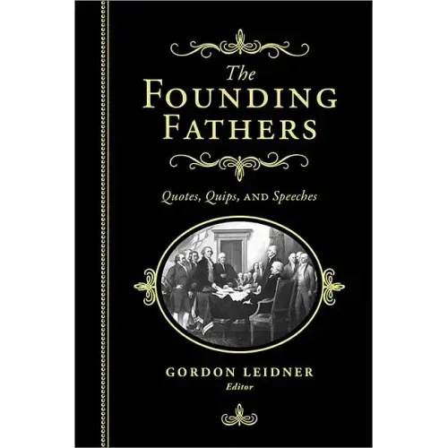 The Founding Fathers: Quotes, Quips and Speeches