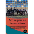 SCRUM para no informáticos: Aprenda a utilizar en su negocio la metodología que ha llevado al éxito a Google, Amazon, Facebook, Microsoft, BBVA e ING