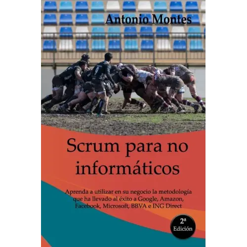 SCRUM para no informáticos: Aprenda a utilizar en su negocio la metodología que ha llevado al éxito a Google, Amazon, Facebook, Microsoft, BBVA e ING