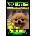 Pomeranian, Pomeranian Training AAA AKC: Think Like a Dog, but Don't Eat Your Poop! Pomeranian Breed Expert Training: Here's EXACTLY How to Train Your