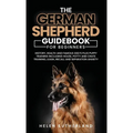 Training Guide For New German Shepherd Owners: History, Health and Famous GSD's Plus Puppy Training including House, Potty and Crate Training, Leash,