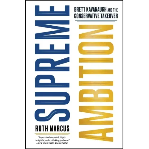 Supreme Ambition: Brett Kavanaugh and the Conservative Takeover