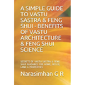 A Simple Guide to Vastu Sastra & Feng Shui - Benefits of Vastu Architecture & Feng Shui Science.: Secrets of Vastu Sastra & Feng Shui. Guidance for Ho