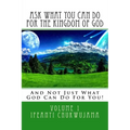 Ask What You Can Do For The Kingdom of God: And Not Just What God Can Do For You!