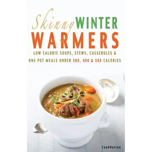 Skinny Winter Warmers Recipe Book: Low Calorie Soups, Stews, Casseroles & One Pot Meals Under 300, 400 & 500 Calories