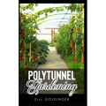 Polytunnel Gardening: Secrets to Growing Fruits and Vegetables All Year Round (The alternative to Greenhouse Gardening).