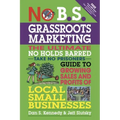 No B.S. Grassroots Marketing: The Ultimate No Holds Barred Take No Prisoner Guide to Growing Sales and Profits of Local Small Businesses