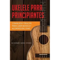Ukelele para principiantes: Consejos y trucos para leer música y acordes en 7 días
