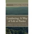 Lumbering: A Way of Life at Pardee: Stripping the Forests of Union, Snyder, and Mifflin Counties through Prosperity and Turmoil