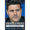 Atreverse Es Hacerlo: Revelaciones Íntimas Sobre Cómo Piensa Y Conduce Mauricio Pochettino