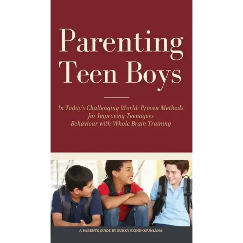 Parenting Teen Boys in Today's Challenging World: Proven Methods for Improving Teenagers Behaviour with Whole Brain Training
