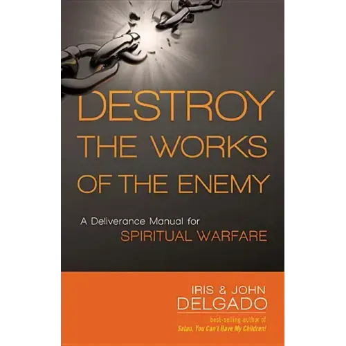 Destroy the Works of the Enemy: A Deliverance Manual for Spiritual Warfare