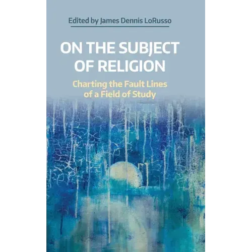 On the Subject of Religion: Charting the Fault Lines of a Field of Study