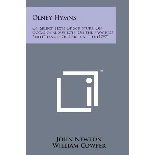 Olney Hymns: On Select Texts of Scripture; On Occasional Subjects; On the Progress and Changes of Spiritual Life (1797)