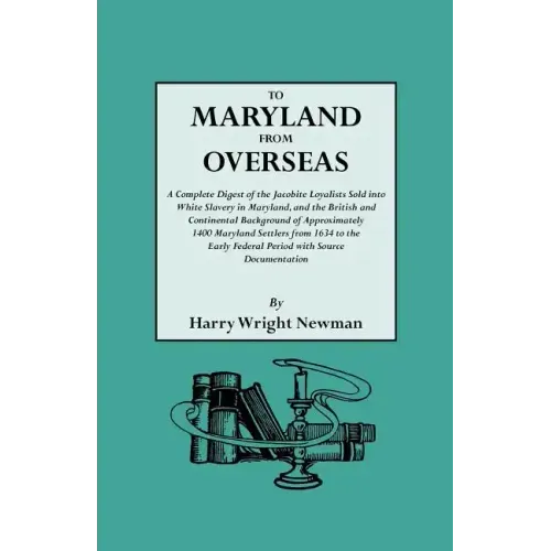 To Maryland from Overseas. a Complete Digest of the Jacobite Loyalists Sold Into White Slavery in Maryland, and the British and Contintental Backgroun