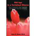 Old Age is a Terminal Illness: How I learned to Age Gracefully and Conquer my Fear of Dying