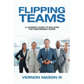 Flipping Teams: A Leader's Guide to Building Top Performing Teams