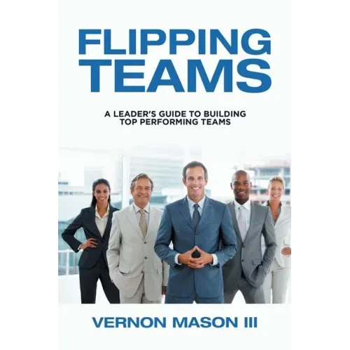 Flipping Teams: A Leader's Guide to Building Top Performing Teams