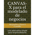 Canvas-X Para El Modelado de Negocios: Una Alternativa Simple Para Emprendedores