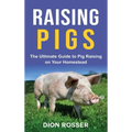 Raising Pigs: The Ultimate Guide to Pig Raising on Your Homestead