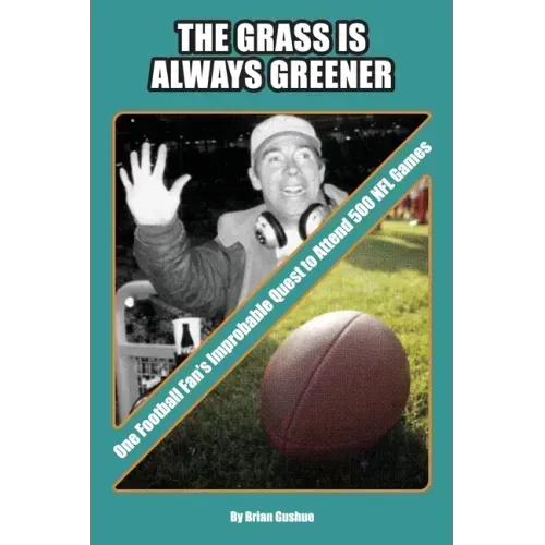 The Grass is Always Greener: One Football Fan's Improbable Quest to Attend 500 NFL Games