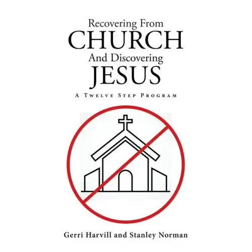 Recovering From Church And Discovering Jesus: A Twelve Step Program