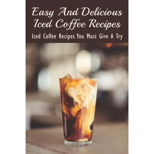 Easy And Delicious Iced Coffee Recipes: Iced Coffee Recipes You Must Give A Try: What Is The Best Iced Coffee Flavor?