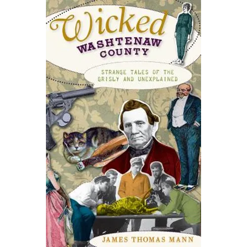 Wicked Washtenaw County: Strange Tales of the Grisly and Unexplained