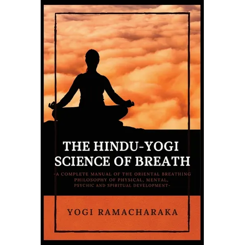 The Hindu-Yogi Science of Breath: A Complete Manual of THE ORIENTAL BREATHING PHILOSOPHY of Physical, Mental, Psychic and Spiritual Development