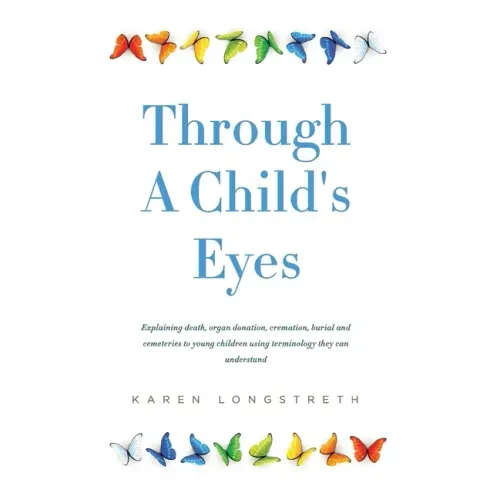 Through A Childs Eyes: Explaining death, organ donation, cremation, burial and cemeteries to young children using terminology they can understand