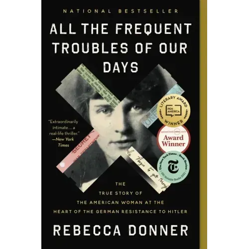 All the Frequent Troubles of Our Days: The True Story of the American Woman at the Heart of the German Resistance to Hitler