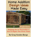 Home Addition Design Ideas Made Easy: Helping Do It Yourselfer's Get It Right The First Time