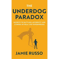The Underdog Paradox: Secrets to Battling Adversity and Stories of Real Life Superheroes