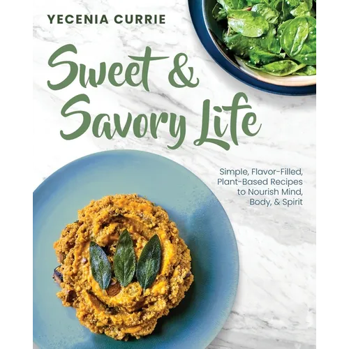Sweet & Savory Life: Simple Flavor-Filled, Plant-Based Recipes to Nourish Mind, Body, & Spirit
