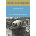 Designing Modern Childhoods: History, Space, and the Material Culture of Children