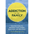 Addiction in the Family: Helping Families Navigate Challenges, Emotions, and Recovery