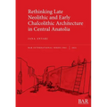 Rethinking Late Neolithic and Early Chalcolithic Architecture in Central Anatolia