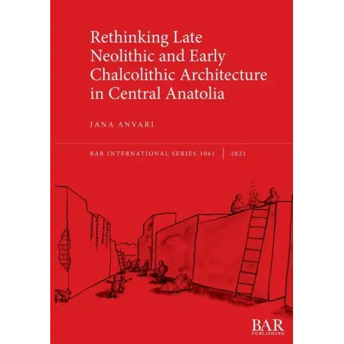 Rethinking Late Neolithic and Early Chalcolithic Architecture in Central Anatolia