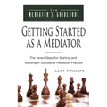 Getting Started as a Mediator: The Seven Steps to Starting and Building a Successful Meidation Practice