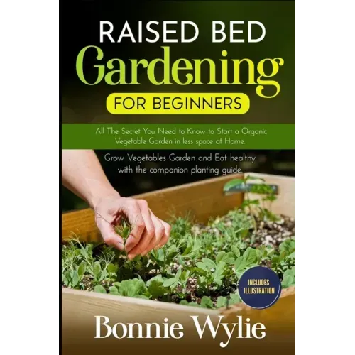 Raised Bed Gardening for Beginners: All The Secret You Need to Know to Start a Organic Vegetable Garden in less space at Home. Grow Vegetables Garden