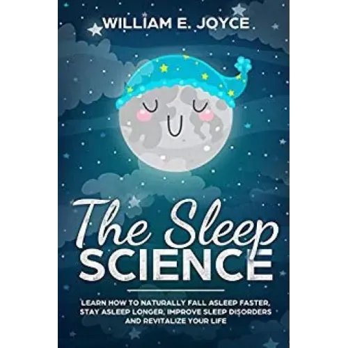 The Sleep Science: Learn How to Naturally Fall Asleep Faster, Stay Asleep Longer, Improve Sleep Disorders and Revitalize Your Life