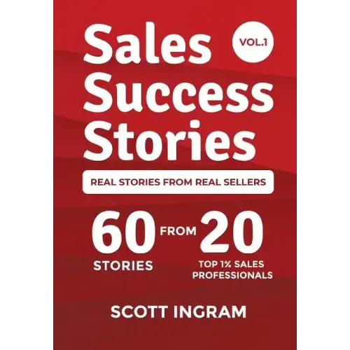 Sales Success Stories: 60 Stories from 20 Top 1% Sales Professionals