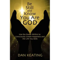 Be Still and Know You Are God: Use The Power Within To Consciously Create Happiness And The Life You Seek