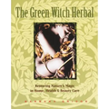 The Green Witch Herbal: Restoring Nature's Magic in Home, Health, and Beauty Care