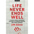 Life Never Ends Well: A Cavalcade of Murders, Suicides, Accidental Deaths, & Tra