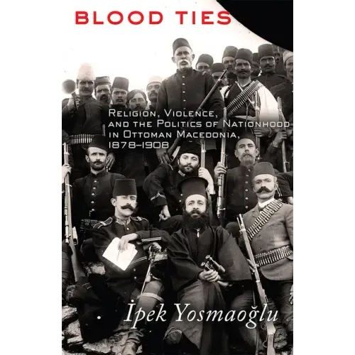 Blood Ties: Religion, Violence and the Politics of Nationhood in Ottoman Macedonia, 1878-1908