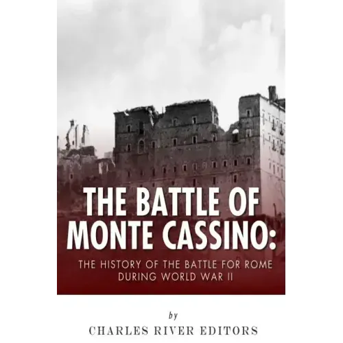 The Battle of Monte Cassino: The History of the Battle for Rome during World War II