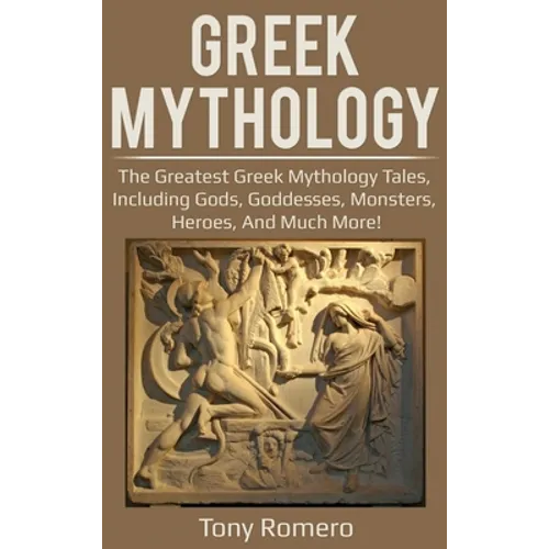 Greek Mythology: The greatest Greek Mythology tales, including gods, goddesses, monsters, heroes, and much more!