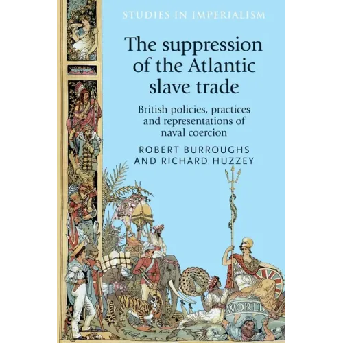 The Suppression of the Atlantic Slave Trade: British Policies, Practices and Representations of Naval Coercion