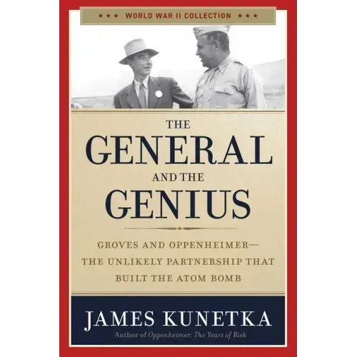 The General and the Genius: Groves and Oppenheimer - The Unlikely Partnership That Built the Atom Bomb